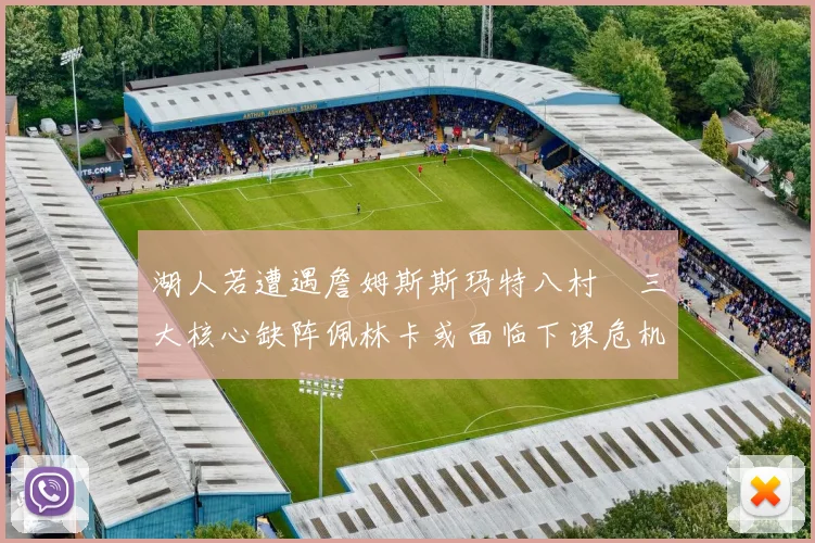 湖人若遭遇詹姆斯斯玛特八村塁三大核心缺阵佩林卡或面临下课危机