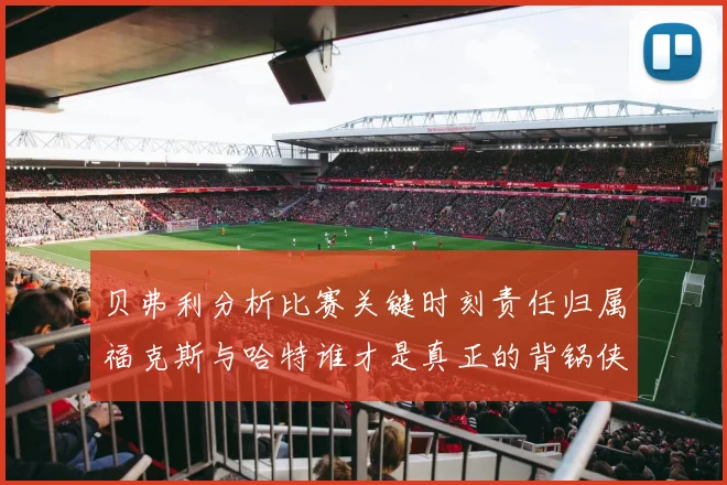 贝弗利分析比赛关键时刻责任归属福克斯与哈特谁才是真正的背锅侠