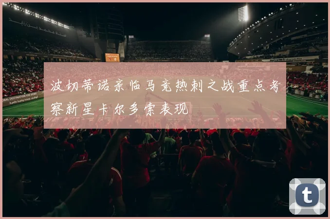 波切蒂诺亲临马竞热刺之战重点考察新星卡尔多索表现