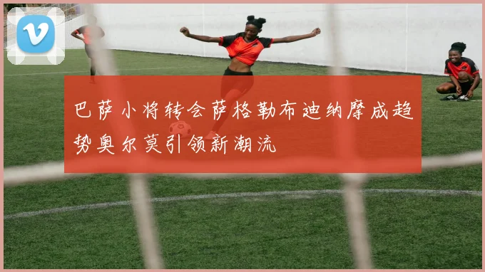 巴萨小将转会萨格勒布迪纳摩成趋势奥尔莫引领新潮流