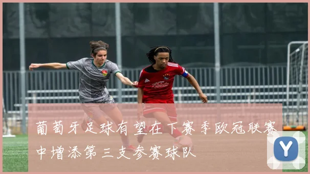 葡萄牙足球有望在下赛季欧冠联赛中增添第三支参赛球队