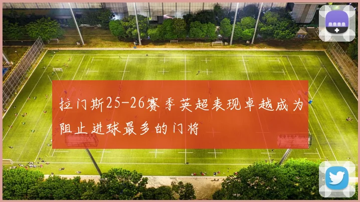 拉门斯25-26赛季英超表现卓越成为阻止进球最多的门将