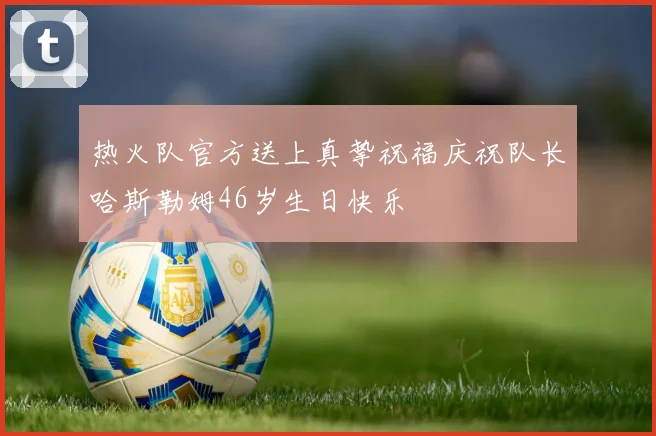 热火队官方送上真挚祝福庆祝队长哈斯勒姆46岁生日快乐