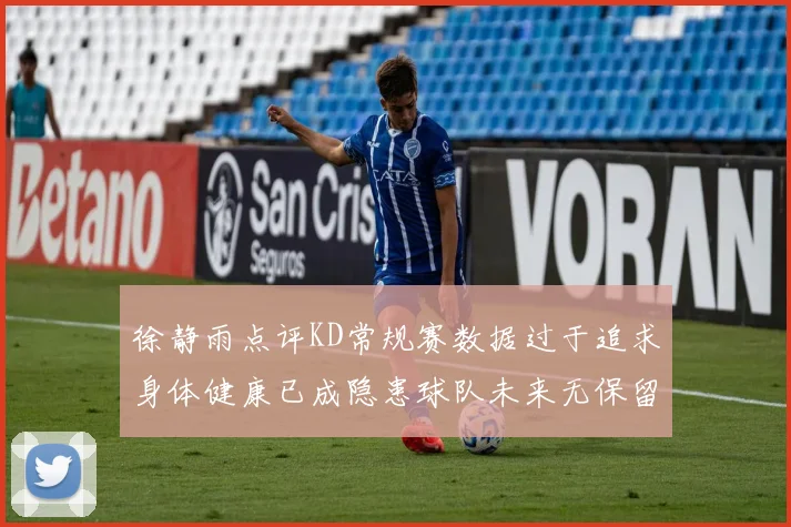 徐静雨点评KD常规赛数据过于追求身体健康已成隐患球队未来无保留意义