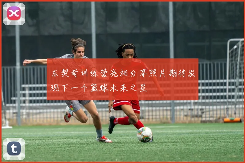 东契奇训练营亮相分享照片期待发现下一个篮球未来之星