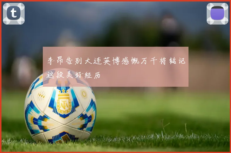 李昂告别大连英博感慨万千将铭记这段美好经历