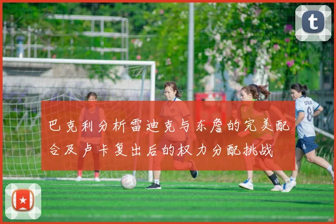巴克利分析雷迪克与东詹的完美配合及卢卡复出后的权力分配挑战