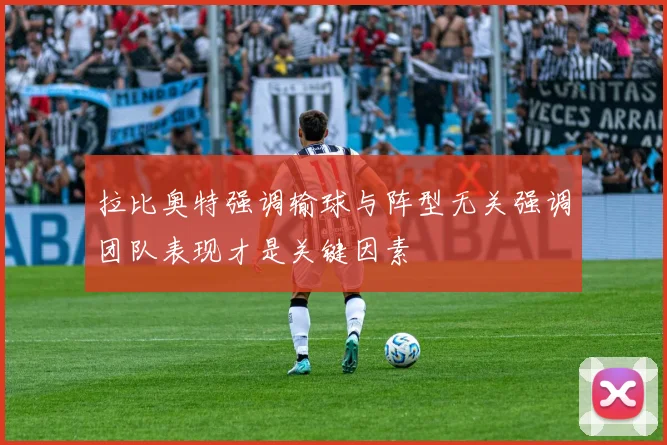 拉比奥特强调输球与阵型无关强调团队表现才是关键因素